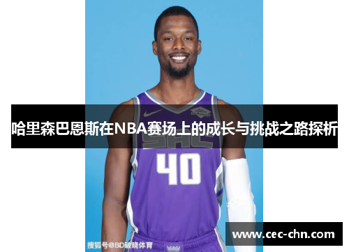 哈里森巴恩斯在NBA赛场上的成长与挑战之路探析