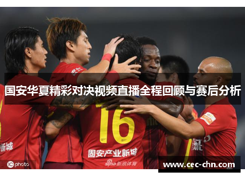 国安华夏精彩对决视频直播全程回顾与赛后分析