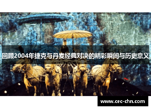 回顾2004年捷克与丹麦经典对决的精彩瞬间与历史意义