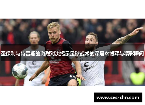 圣保利与特雷斯的激烈对决揭示足球战术的深层次博弈与精彩瞬间