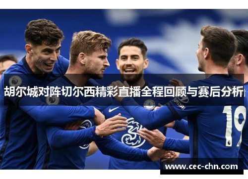 胡尔城对阵切尔西精彩直播全程回顾与赛后分析
