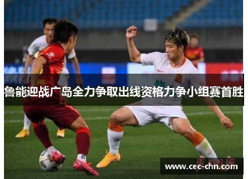 鲁能迎战广岛全力争取出线资格力争小组赛首胜