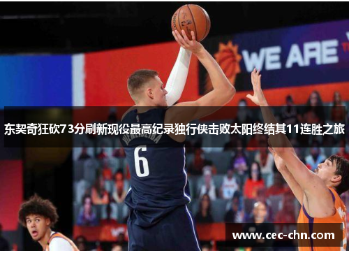 东契奇狂砍73分刷新现役最高纪录独行侠击败太阳终结其11连胜之旅