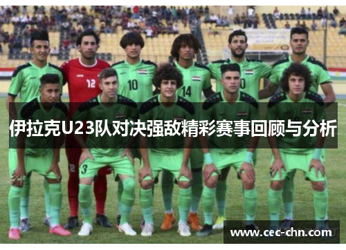 伊拉克U23队对决强敌精彩赛事回顾与分析
