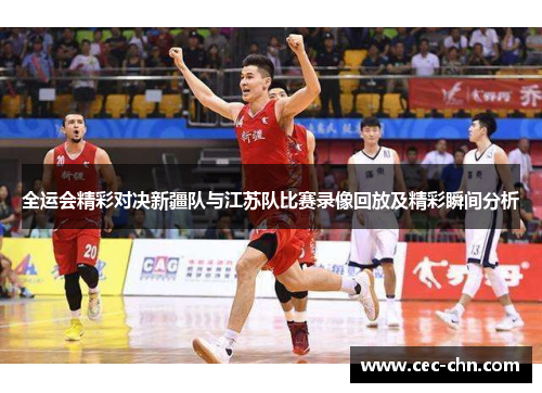 全运会精彩对决新疆队与江苏队比赛录像回放及精彩瞬间分析
