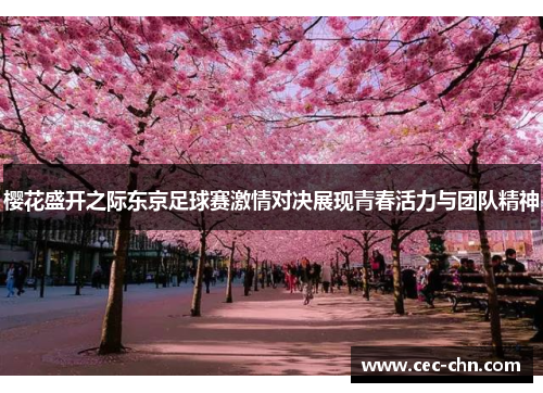 樱花盛开之际东京足球赛激情对决展现青春活力与团队精神